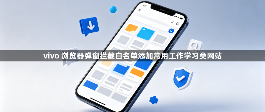 vivo 浏览器弹窗拦截白名单添加常用工作学习类网站1