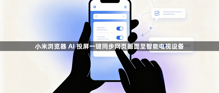 小米浏览器 AI 投屏一键同步网页画面至智能电视设备1