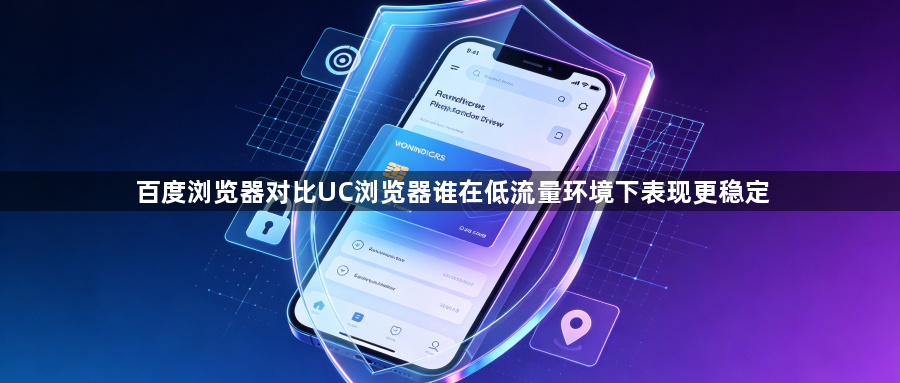 百度浏览器对比UC浏览器谁在低流量环境下表现更稳定1