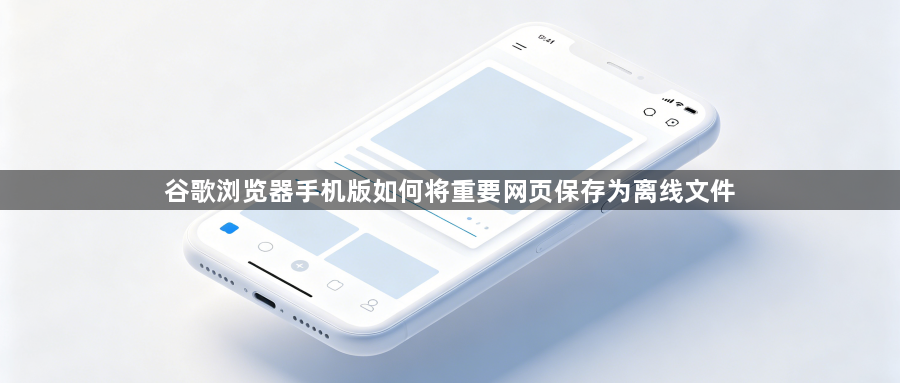 谷歌浏览器手机版如何将重要网页保存为离线文件1