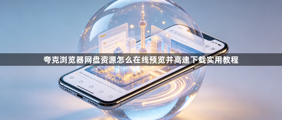 夸克浏览器网盘资源怎么在线预览并高速下载实用教程1