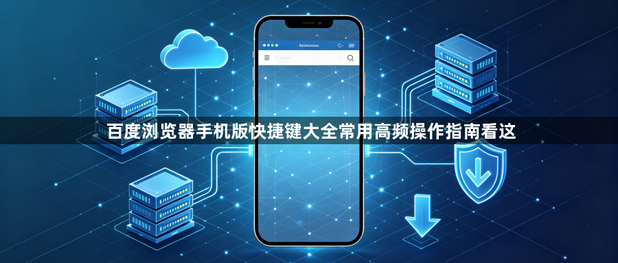 百度浏览器手机版快捷键大全常用高频操作指南看这1