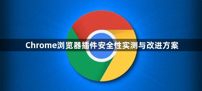 Chrome浏览器插件安全性实测与改进方案1