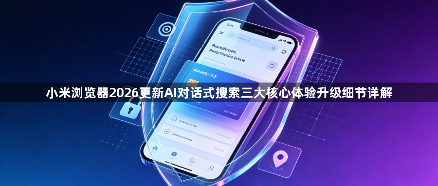 小米浏览器2026更新AI对话式搜索三大核心体验升级细节详解1