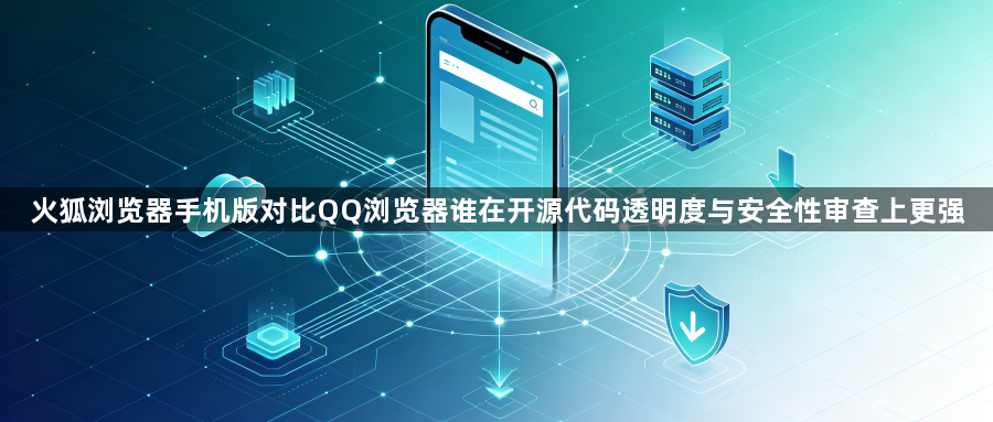 火狐浏览器手机版对比QQ浏览器谁在开源代码透明度与安全性审查上更强1