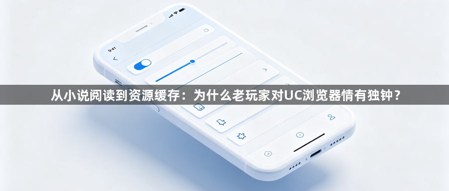 从小说阅读到资源缓存:为什么老玩家对UC浏览器情有独钟?1