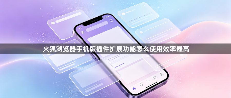 火狐浏览器手机版插件扩展功能怎么使用效率最高1