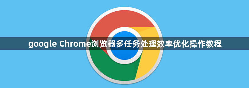 google Chrome浏览器多任务处理效率优化操作教程1