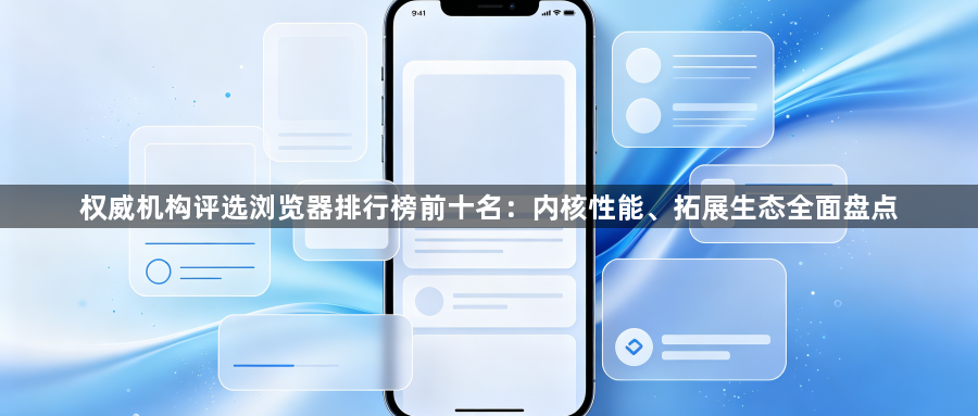 权威机构评选浏览器排行榜前十名：内核性能、拓展生态全面盘点1