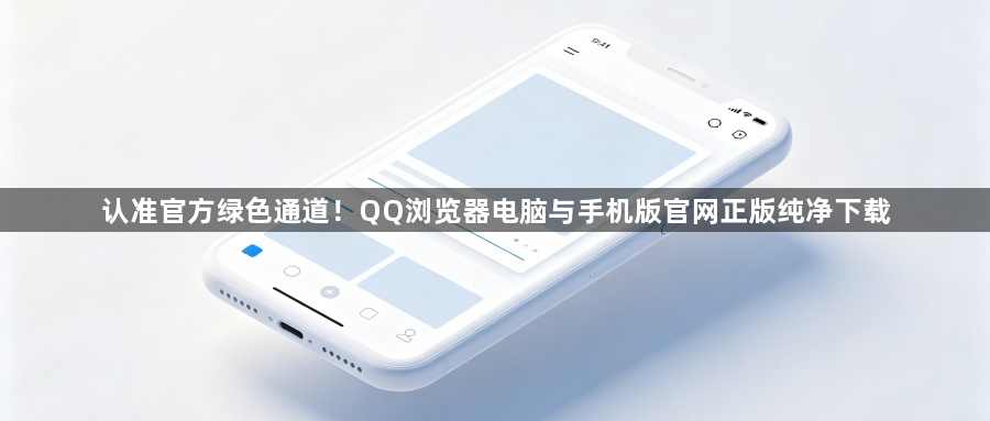 认准官方绿色通道！QQ浏览器电脑与手机版官网正版纯净下载1