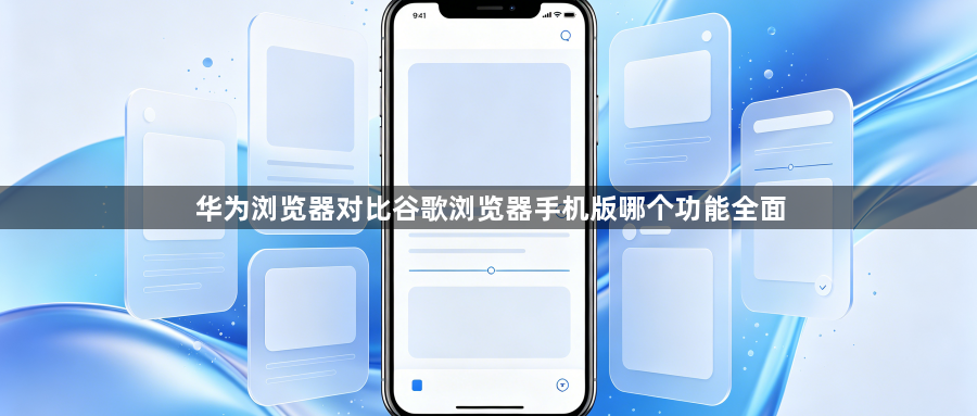 华为浏览器对比谷歌浏览器手机版哪个功能全面1