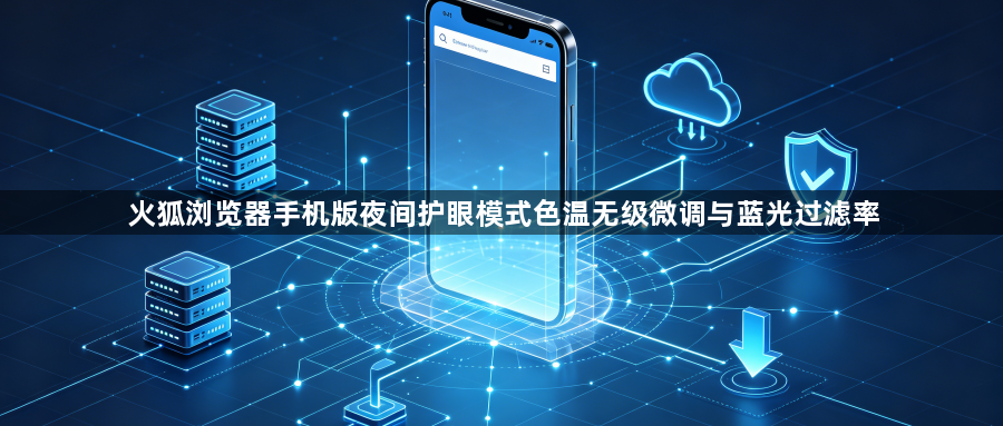 火狐浏览器手机版夜间护眼模式色温无级微调与蓝光过滤率1