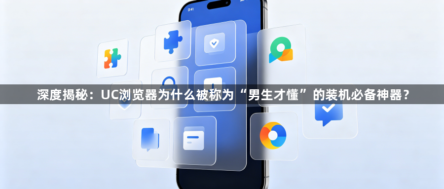 深度揭秘：UC浏览器为什么被称为“男生才懂”的装机必备神器？1