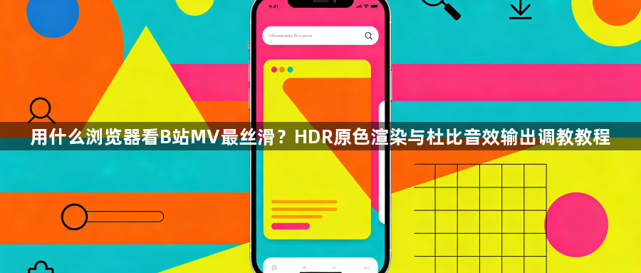 用什么浏览器看B站MV最丝滑？HDR原色渲染与杜比音效输出调教教程1