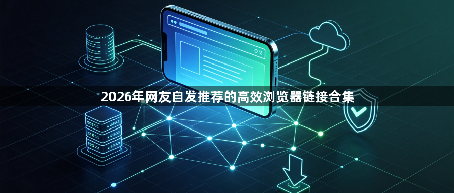 2026年网友自发推荐的高效浏览器链接合集1