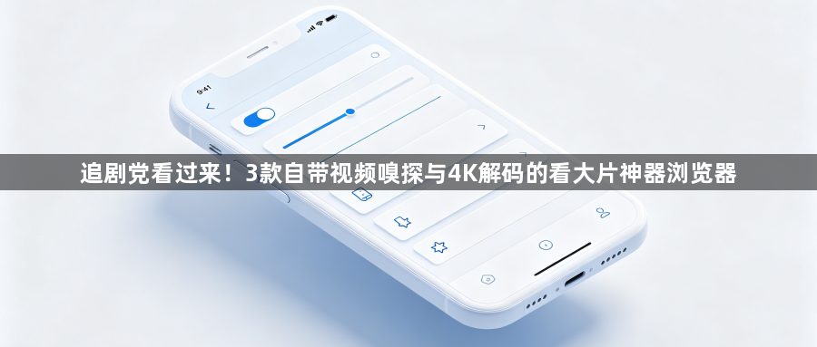 追剧党看过来！3款自带视频嗅探与4K解码的看大片神器浏览器1