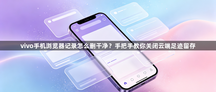 vivo手机浏览器记录怎么删干净？手把手教你关闭云端足迹留存1