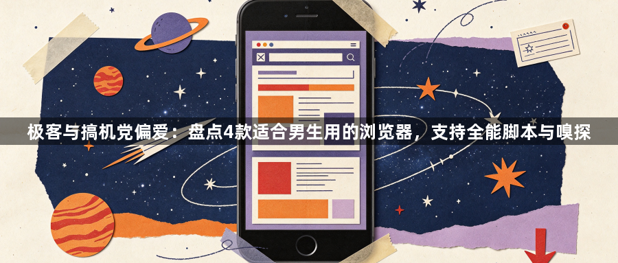 极客与搞机党偏爱：盘点4款适合男生用的浏览器，支持全能脚本与嗅探1