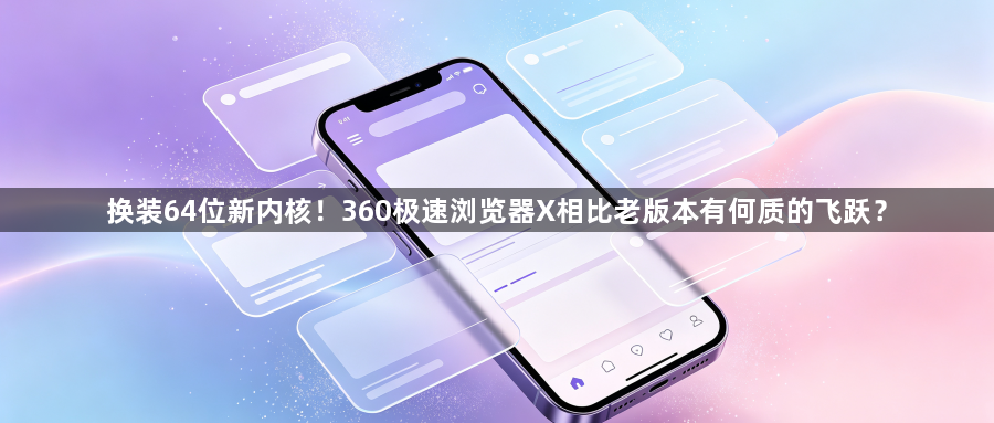 换装64位新内核！360极速浏览器X相比老版本有何质的飞跃？1