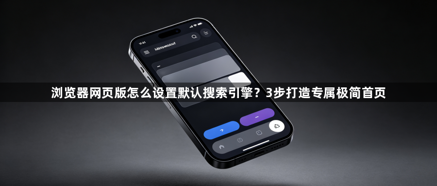 浏览器网页版怎么设置默认搜索引擎?3步打造专属极简首页1