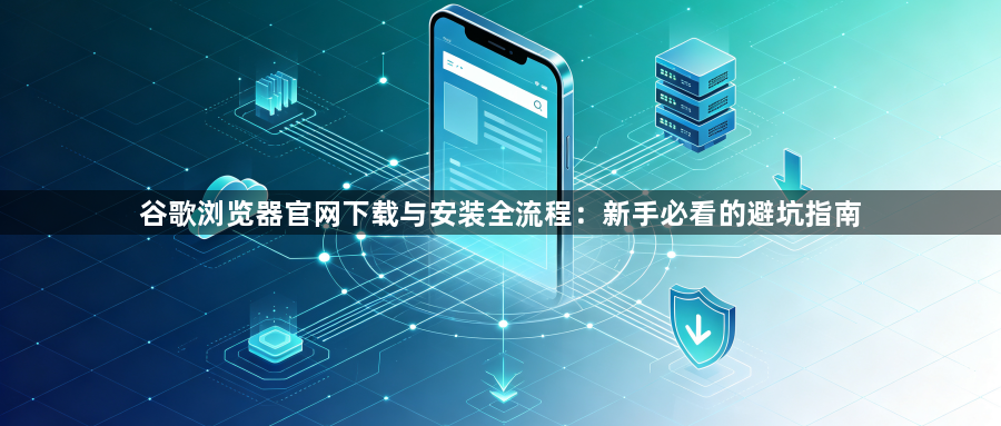 谷歌浏览器官网下载与安装全流程：新手必看的避坑指南1