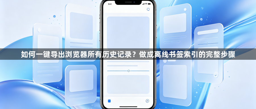 如何一键导出浏览器所有历史记录？做成离线书签索引的完整步骤1