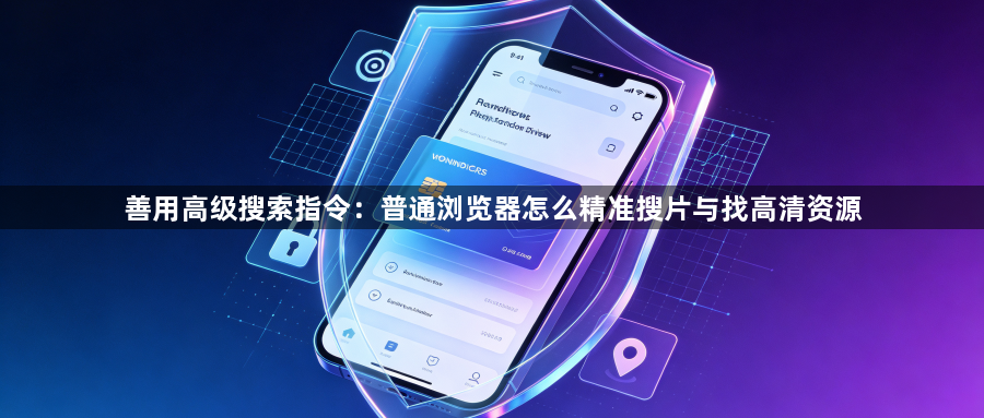 善用高级搜索指令:普通浏览器怎么精准搜片与找高清资源1